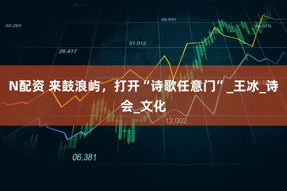 N配资 来鼓浪屿，打开“诗歌任意门”_王冰_诗会_文化