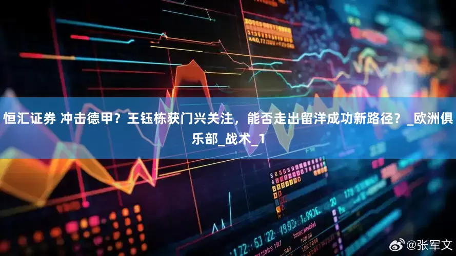 恒汇证券 冲击德甲？王钰栋获门兴关注，能否走出留洋成功新路径？_欧洲俱乐部_战术_1