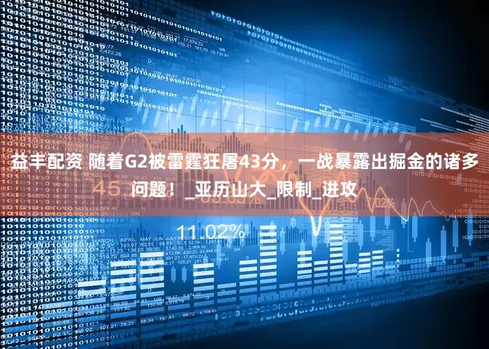 益丰配资 随着G2被雷霆狂屠43分，一战暴露出掘金的诸多问题！_亚历山大_限制_进攻