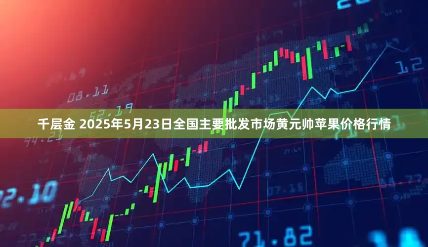 千层金 2025年5月23日全国主要批发市场黄元帅苹果价格行情