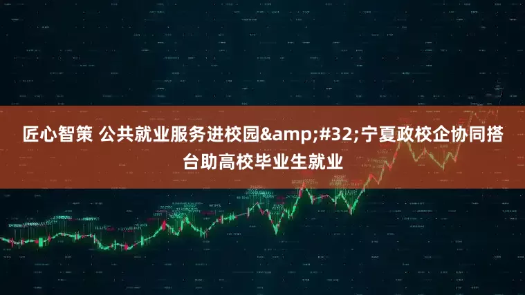 匠心智策 公共就业服务进校园&#32;宁夏政校企协同搭台助高校毕业生就业