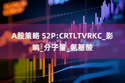 A股策略 S2P:CRTLTVRKC_影响_分子量_氨基酸