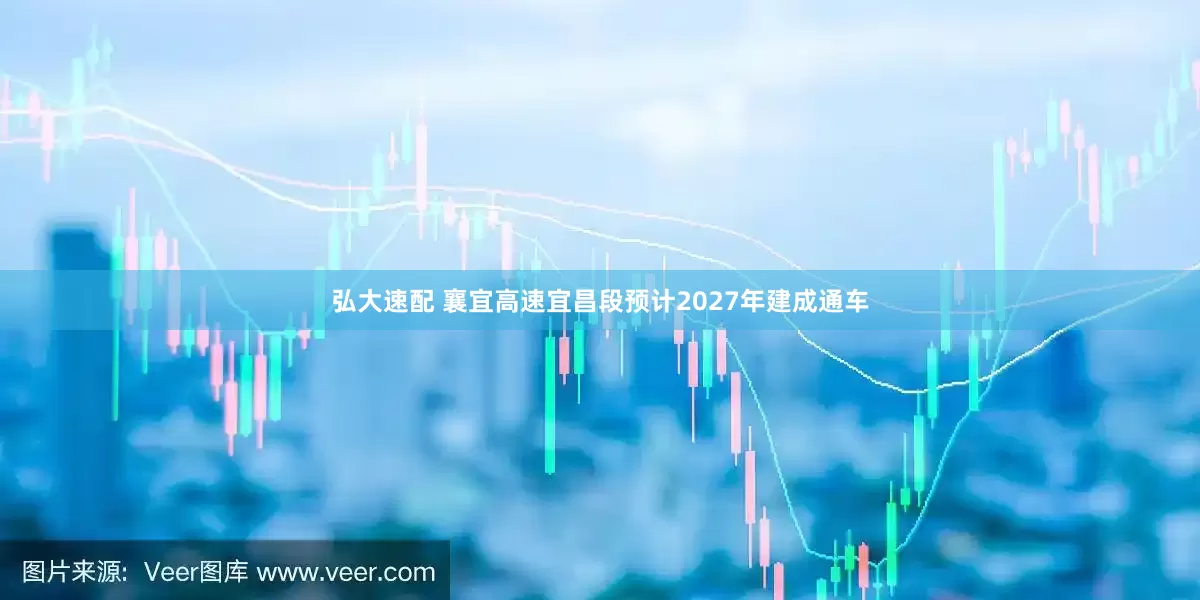 弘大速配 襄宜高速宜昌段预计2027年建成通车