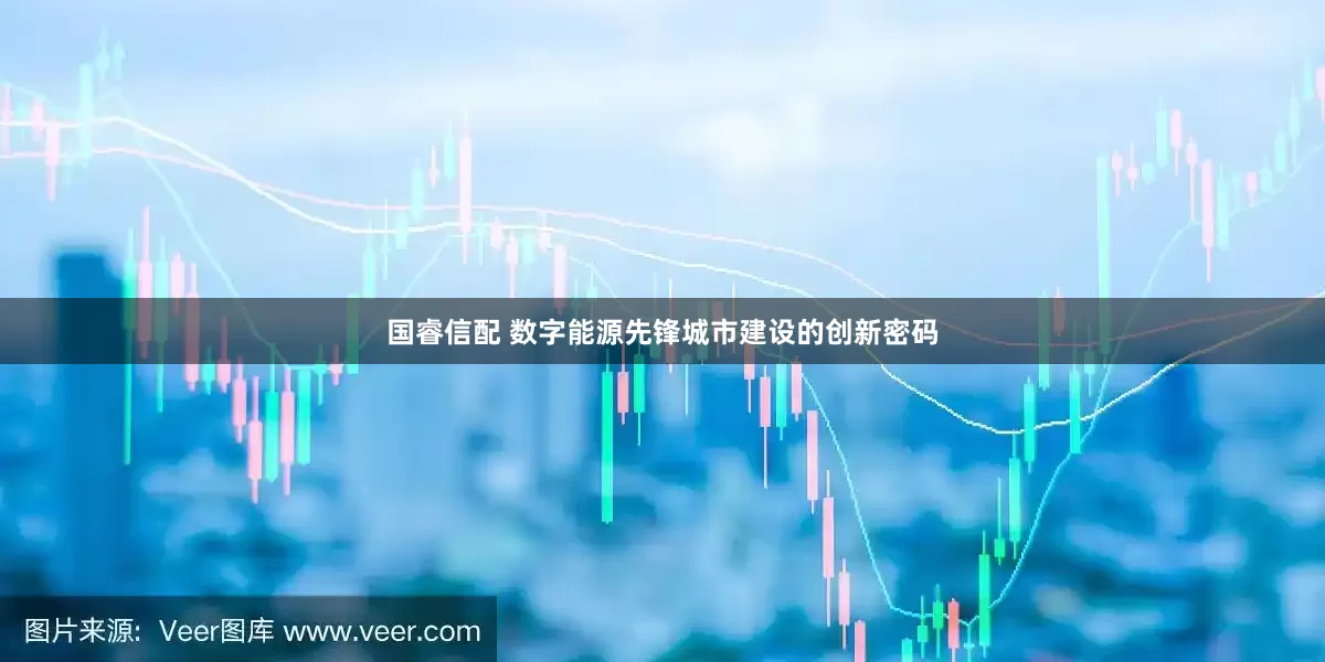 国睿信配 数字能源先锋城市建设的创新密码