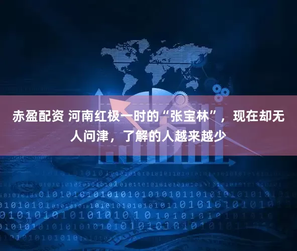 赤盈配资 河南红极一时的“张宝林”，现在却无人问津，了解的人越来越少