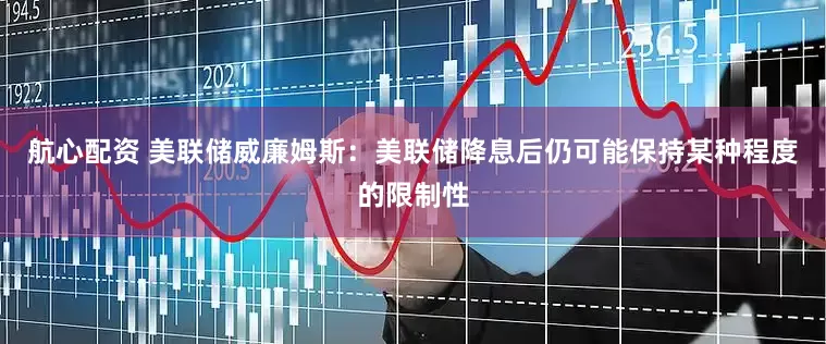 航心配资 美联储威廉姆斯：美联储降息后仍可能保持某种程度的限制性